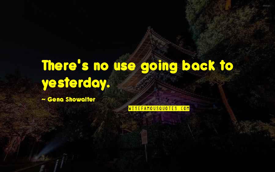 Feltus Mckowen Quotes By Gena Showalter: There's no use going back to yesterday. Feltus Mckowen Quotes By Gena Showalter: There's no use going back to yesterday.