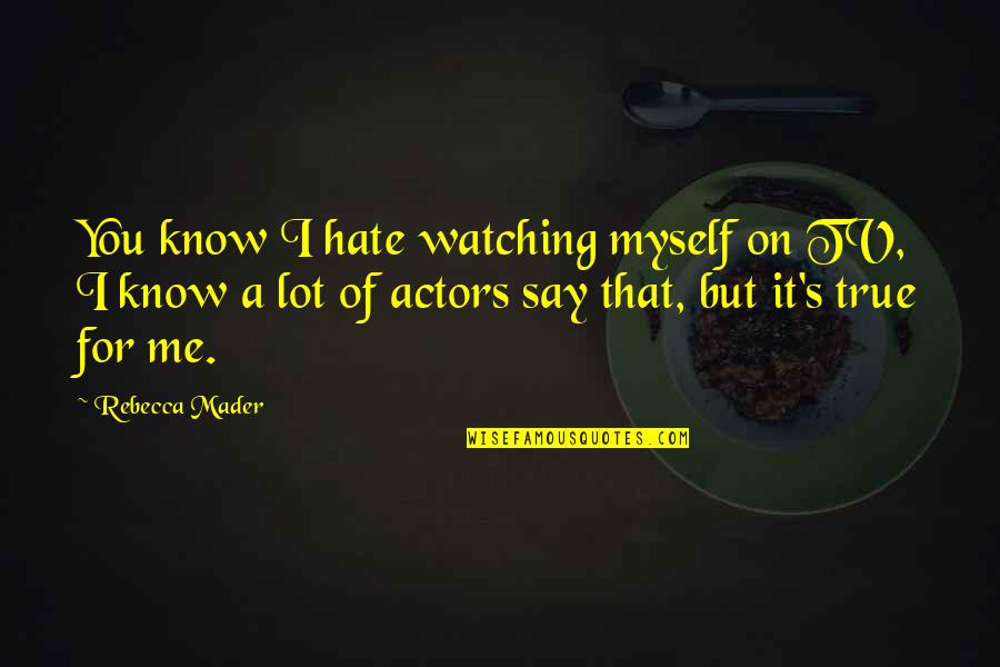 Feltus Mckowen Quotes By Rebecca Mader: You know I hate watching myself on TV, Feltus Mckowen Quotes By Rebecca Mader: You know I hate watching myself on TV,