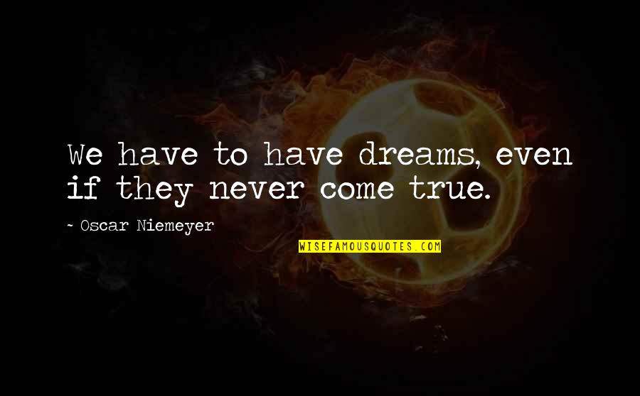 Feltworks Quotes By Oscar Niemeyer: We have to have dreams, even if they