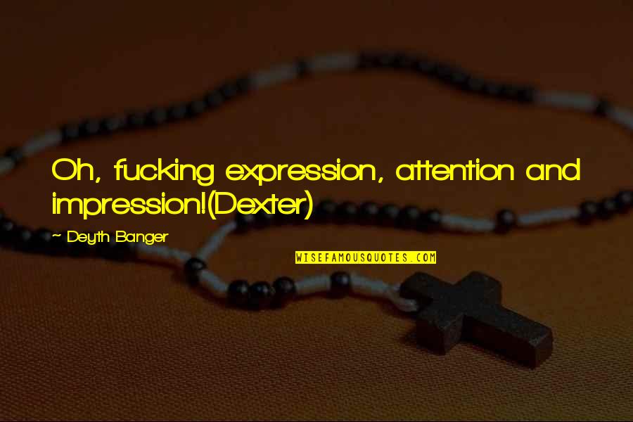Felul Subiectelor Quotes By Deyth Banger: Oh, fucking expression, attention and impression!(Dexter)
