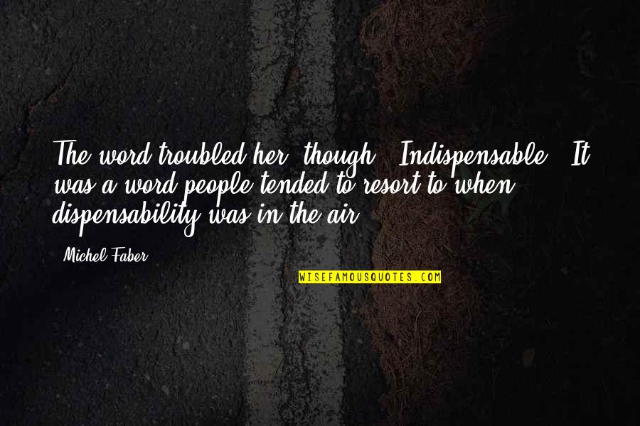 Felyby Quotes By Michel Faber: The word troubled her, though. 'Indispensable.' It was Felyby Quotes By Michel Faber: The word troubled her, though. 'Indispensable.' It was