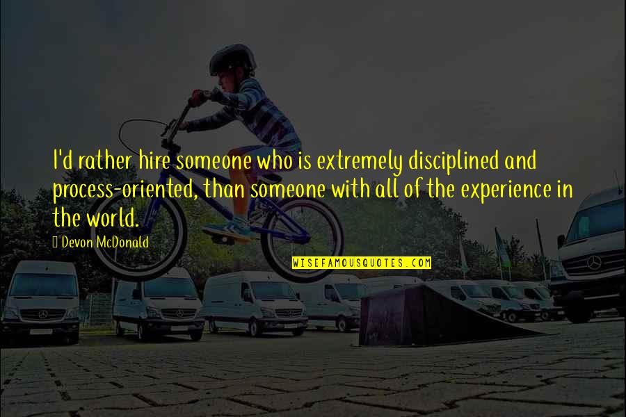 Fema Quotes By Devon McDonald: I'd rather hire someone who is extremely disciplined Fema Quotes By Devon McDonald: I'd rather hire someone who is extremely disciplined