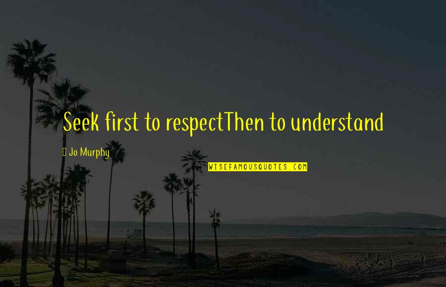 Female Abolitionist Quotes By Jo Murphy: Seek first to respectThen to understand