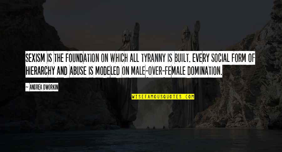 Female Abuse Quotes By Andrea Dworkin: Sexism is the foundation on which all tyranny Female Abuse Quotes By Andrea Dworkin: Sexism is the foundation on which all tyranny