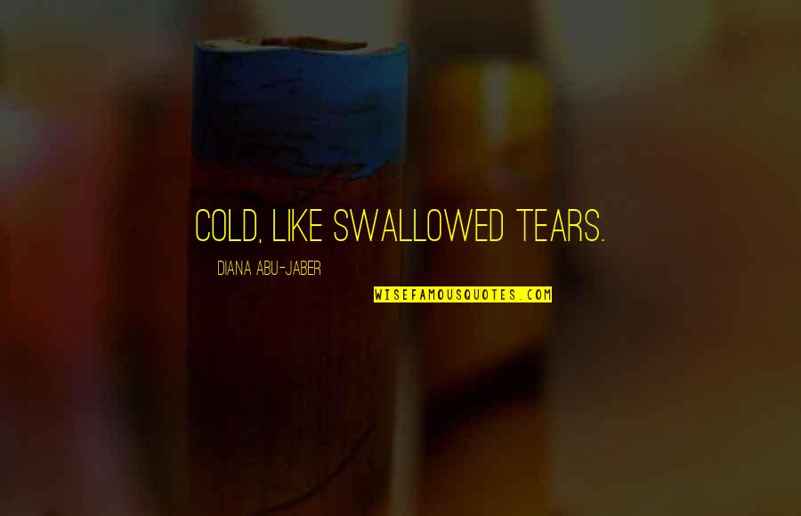 Female Abuse Quotes By Diana Abu-Jaber: Cold, like swallowed tears. Female Abuse Quotes By Diana Abu-Jaber: Cold, like swallowed tears.
