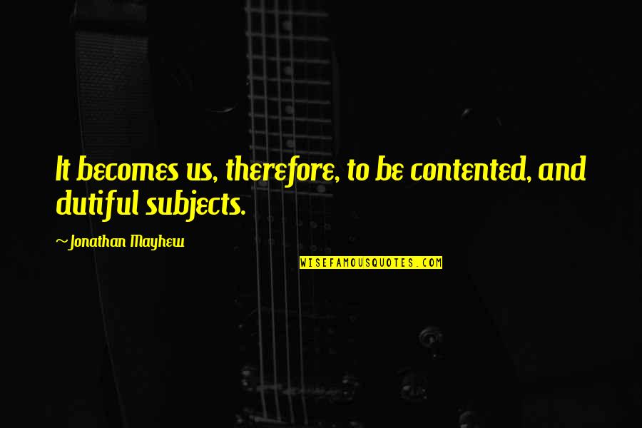 Female Atheist Quotes By Jonathan Mayhew: It becomes us, therefore, to be contented, and Female Atheist Quotes By Jonathan Mayhew: It becomes us, therefore, to be contented, and