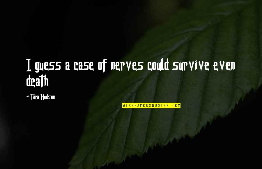 Female Atheist Quotes By Tara Hudson: I guess a case of nerves could survive Female Atheist Quotes By Tara Hudson: I guess a case of nerves could survive