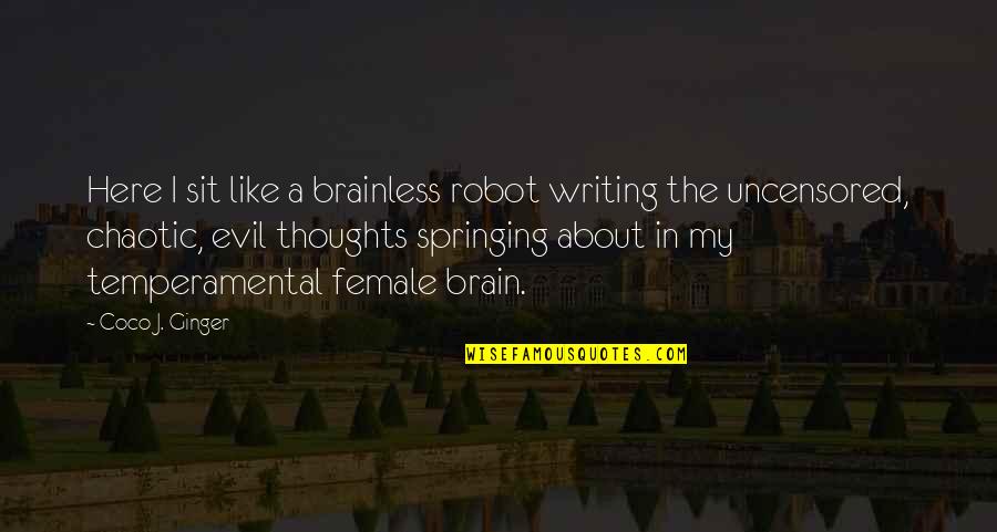 Female Brain Quotes By Coco J. Ginger: Here I sit like a brainless robot writing