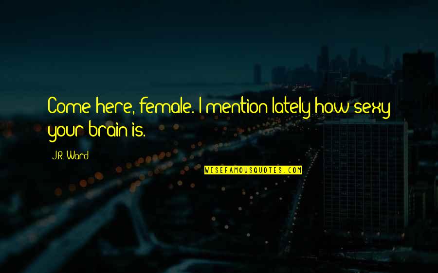 Female Brain Quotes By J.R. Ward: Come here, female. I mention lately how sexy