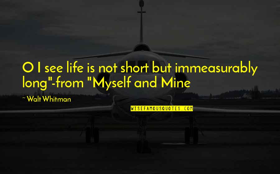 Female Brain Quotes By Walt Whitman: O I see life is not short but