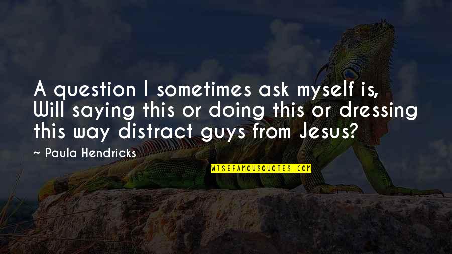 Female Celebs Quotes By Paula Hendricks: A question I sometimes ask myself is, Will