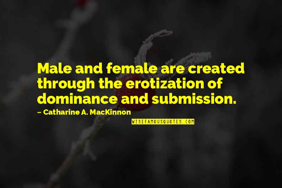 Female Dominance Quotes By Catharine A. MacKinnon: Male and female are created through the erotization