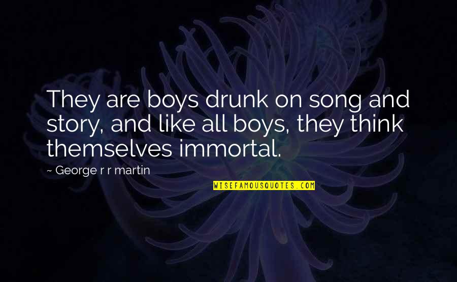 Female Historical Figure Quotes By George R R Martin: They are boys drunk on song and story,