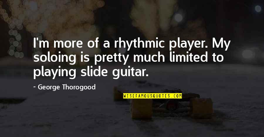 Female Intuition Quotes By George Thorogood: I'm more of a rhythmic player. My soloing