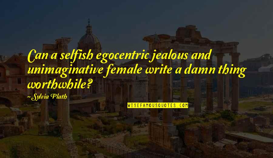 Female Jealousy Quotes By Sylvia Plath: Can a selfish egocentric jealous and unimaginative female