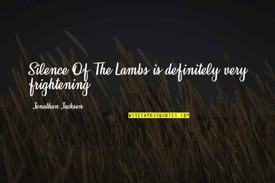 Female Mechanic Quotes By Jonathan Jackson: Silence Of The Lambs is definitely very frightening.