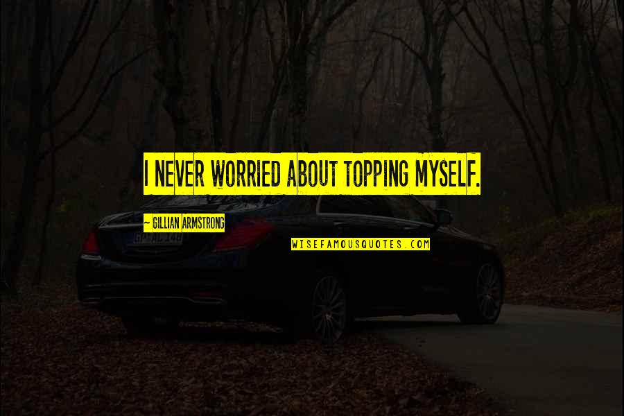 Female Narcissist Quotes By Gillian Armstrong: I never worried about topping myself.