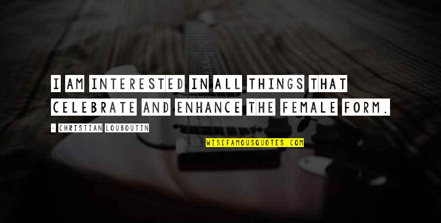 Female Quotes By Christian Louboutin: I am interested in all things that celebrate