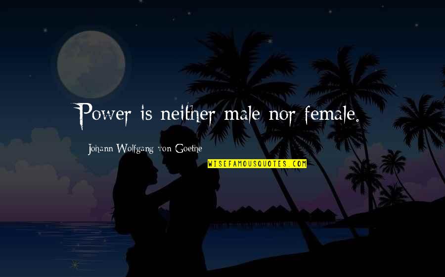 Female Quotes By Johann Wolfgang Von Goethe: Power is neither male nor female.