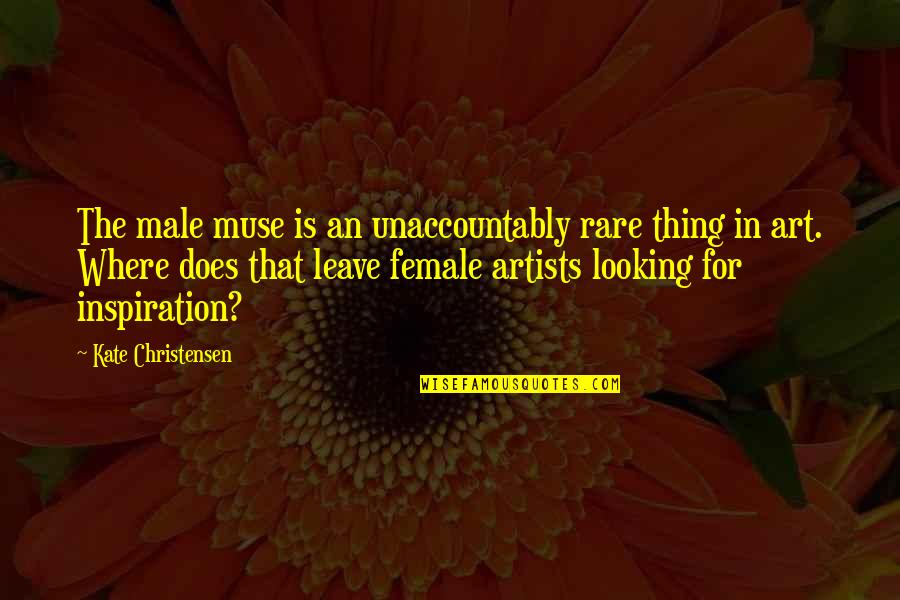 Female Quotes By Kate Christensen: The male muse is an unaccountably rare thing