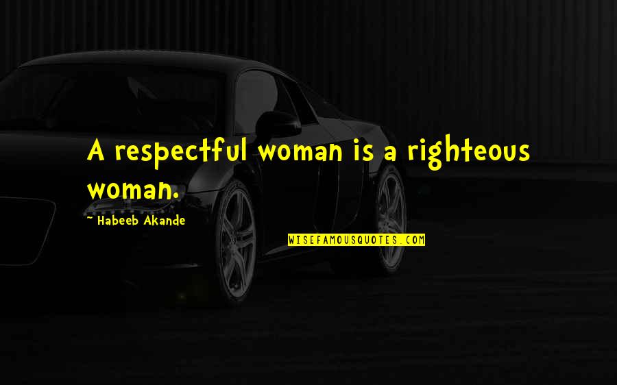 Female Respect Quotes By Habeeb Akande: A respectful woman is a righteous woman.