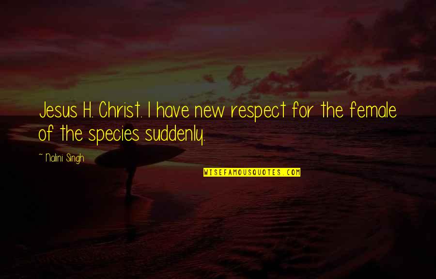 Female Respect Quotes By Nalini Singh: Jesus H. Christ. I have new respect for