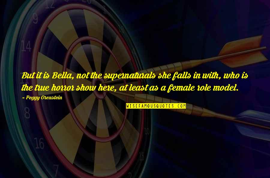 Female Role Model Quotes By Peggy Orenstein: But it is Bella, not the supernaturals she