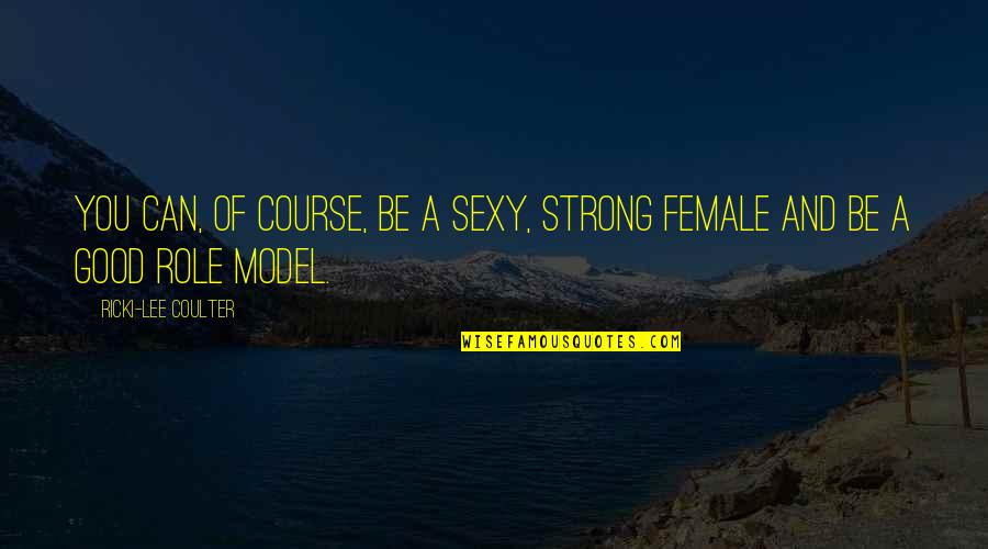 Female Role Model Quotes By Ricki-Lee Coulter: You can, of course, be a sexy, strong