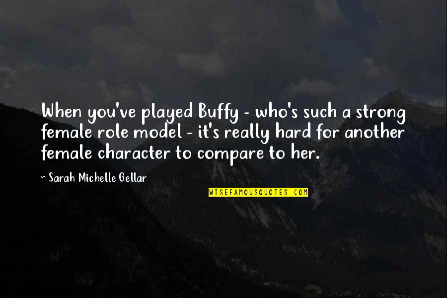 Female Role Model Quotes By Sarah Michelle Gellar: When you've played Buffy - who's such a