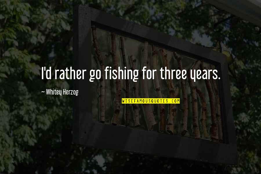 Female Sales Quotes By Whitey Herzog: I'd rather go fishing for three years.