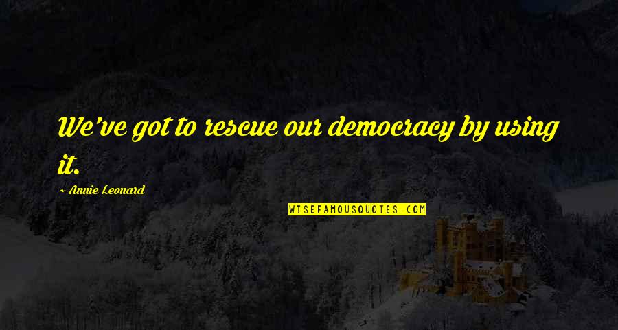 Female Shoes Quotes By Annie Leonard: We've got to rescue our democracy by using