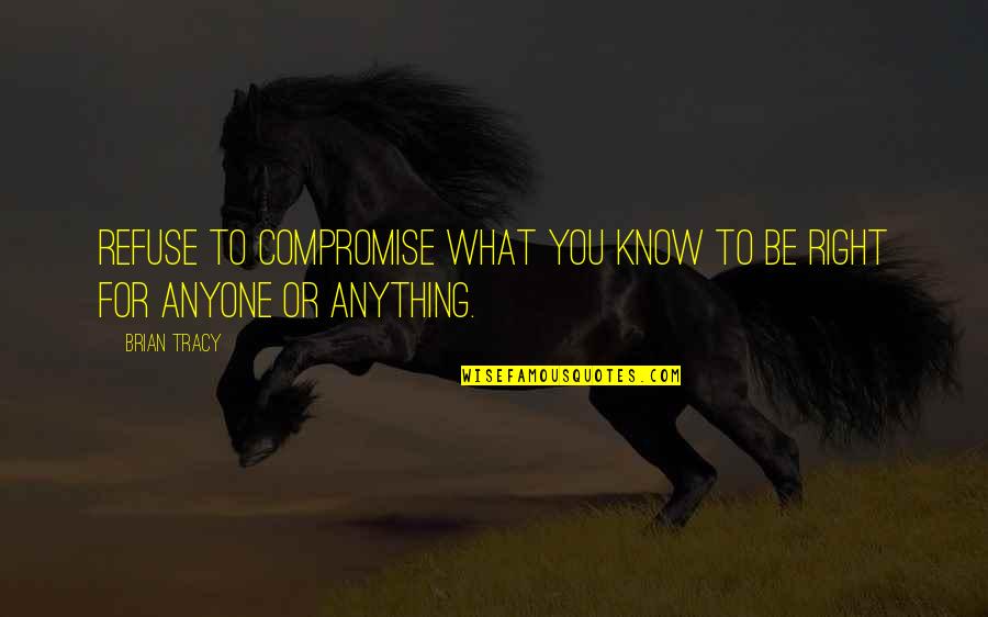 Female Sociopath Quotes By Brian Tracy: Refuse to compromise what you know to be