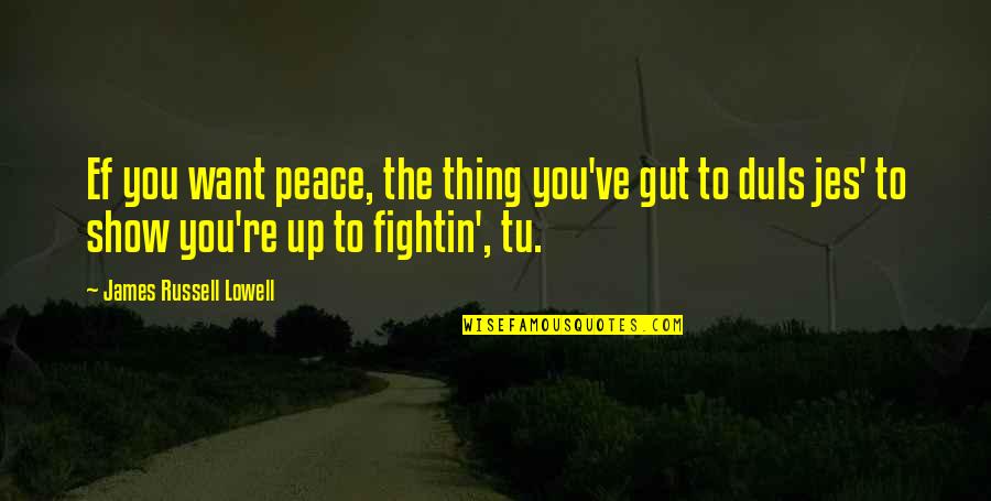 Female Tendencies Quotes By James Russell Lowell: Ef you want peace, the thing you've gut