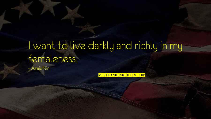 Femaleness Quotes By Anais Nin: I want to live darkly and richly in