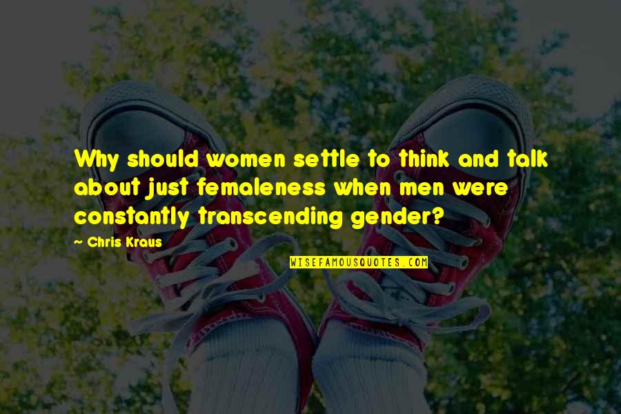 Femaleness Quotes By Chris Kraus: Why should women settle to think and talk