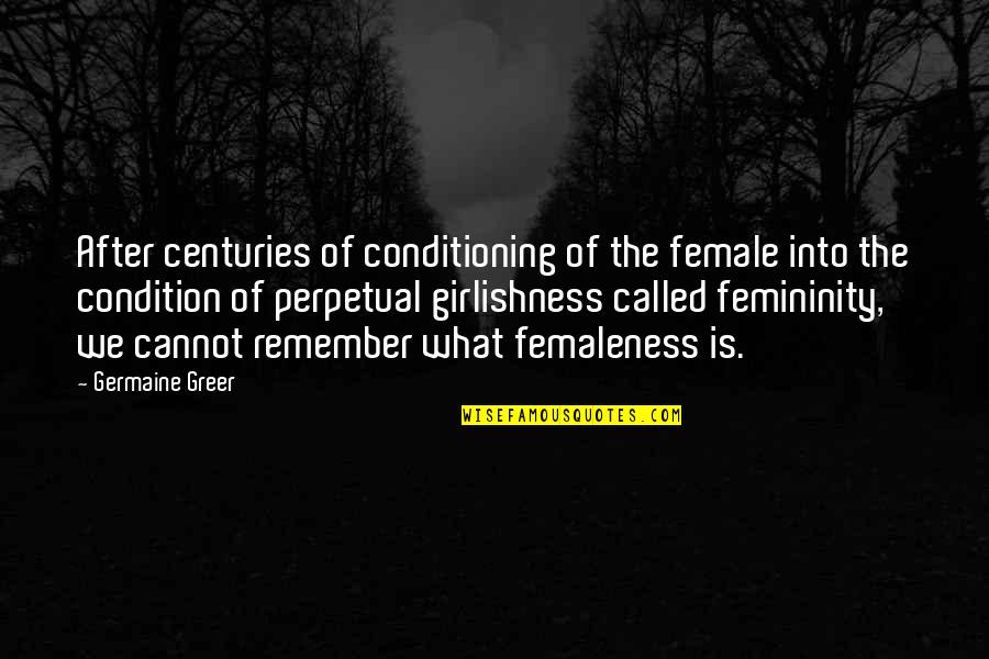 Femaleness Quotes By Germaine Greer: After centuries of conditioning of the female into