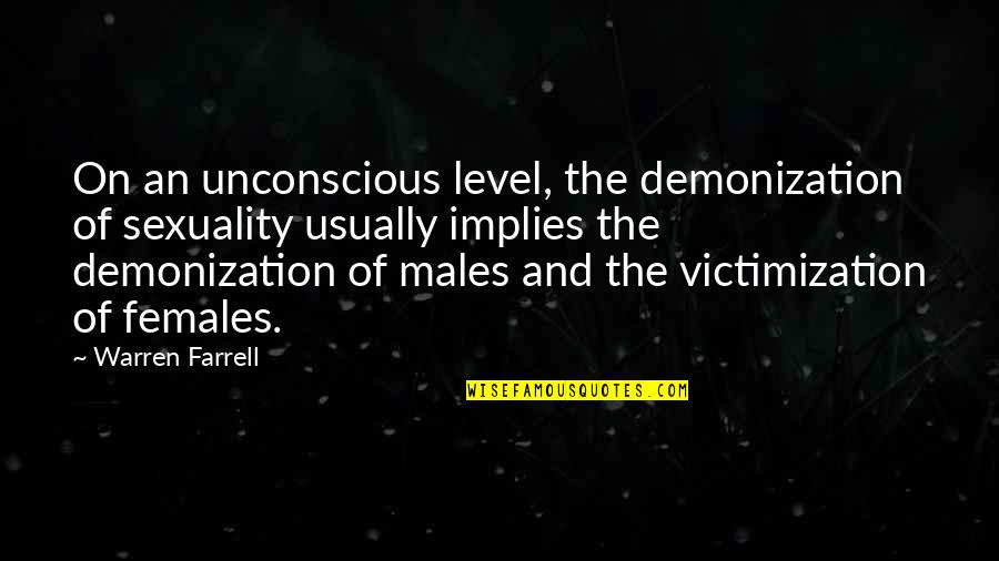 Females And Males Quotes By Warren Farrell: On an unconscious level, the demonization of sexuality