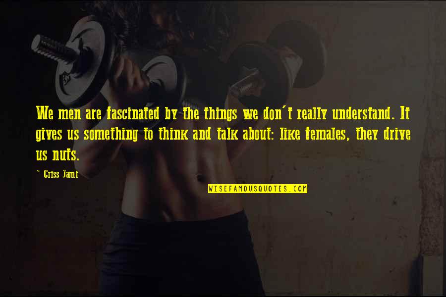 Females Be Like Quotes By Criss Jami: We men are fascinated by the things we