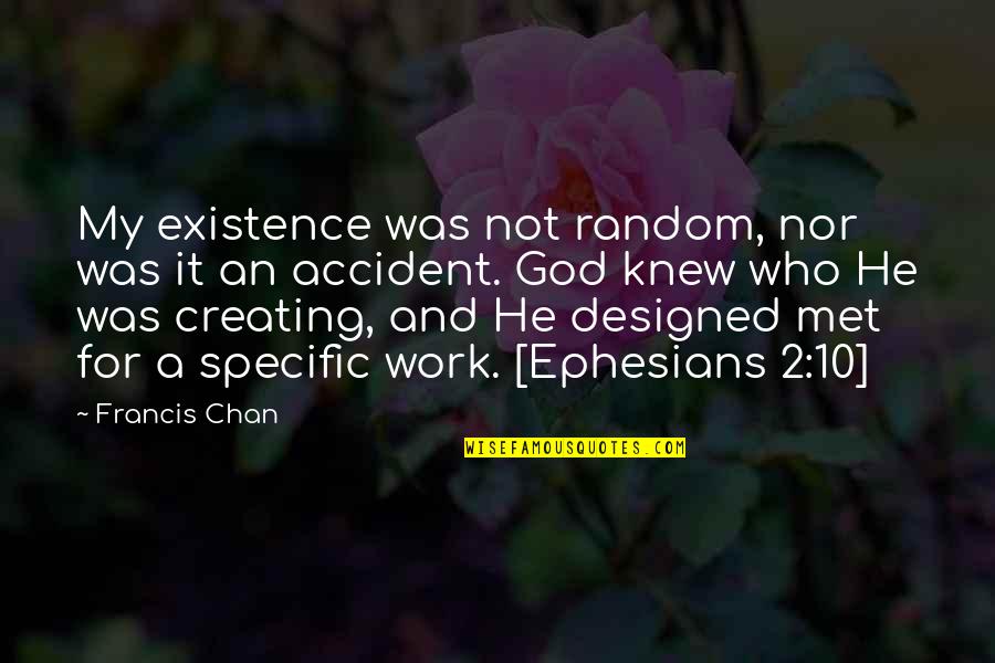 Females Being Sneaky Quotes By Francis Chan: My existence was not random, nor was it