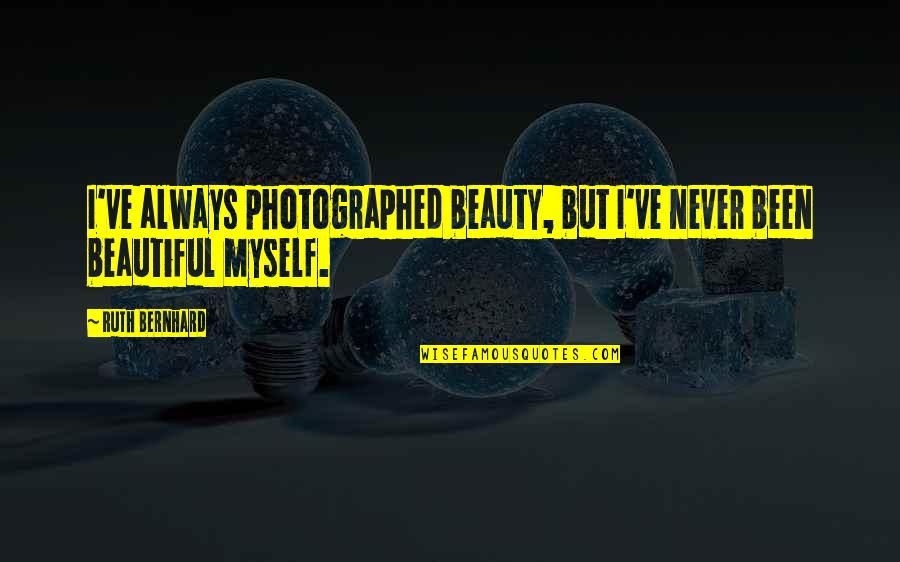 Females Getting Money Quotes By Ruth Bernhard: I've always photographed beauty, but I've never been