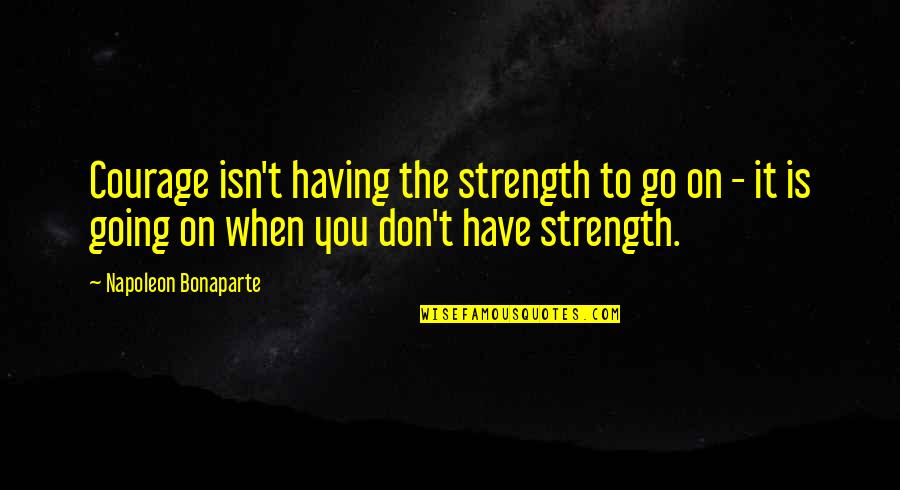 Females Needing To Grow Up Quotes By Napoleon Bonaparte: Courage isn't having the strength to go on