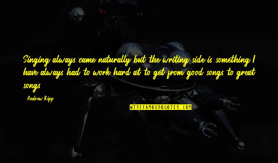 Femanine Quotes By Andrew Ripp: Singing always came naturally but the writing side Femanine Quotes By Andrew Ripp: Singing always came naturally but the writing side