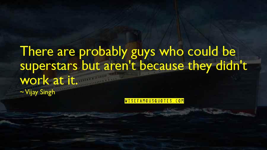 Femanine Quotes By Vijay Singh: There are probably guys who could be superstars Femanine Quotes By Vijay Singh: There are probably guys who could be superstars