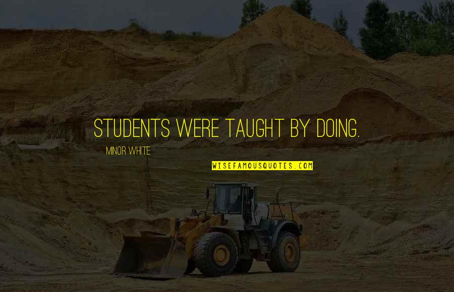 Femeile Alapteaza Quotes By Minor White: Students were taught by doing. Femeile Alapteaza Quotes By Minor White: Students were taught by doing.