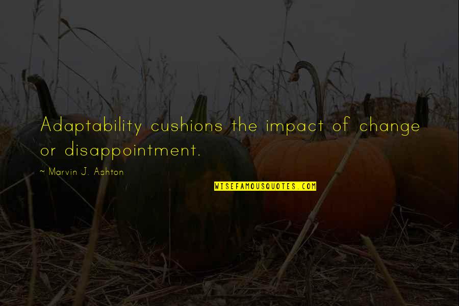 Femeile Quotes By Marvin J. Ashton: Adaptability cushions the impact of change or disappointment.
