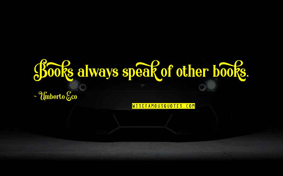 Femeile Quotes By Umberto Eco: Books always speak of other books. Femeile Quotes By Umberto Eco: Books always speak of other books.