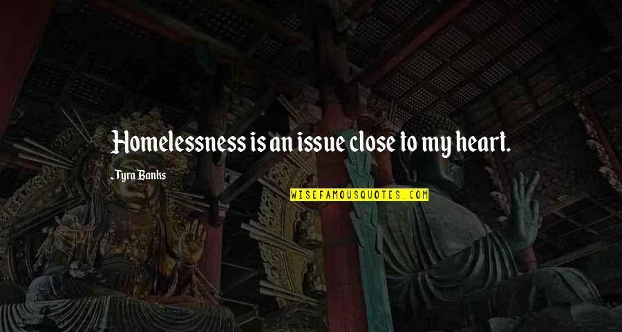 Femeile Sunt Quotes By Tyra Banks: Homelessness is an issue close to my heart. Femeile Sunt Quotes By Tyra Banks: Homelessness is an issue close to my heart.