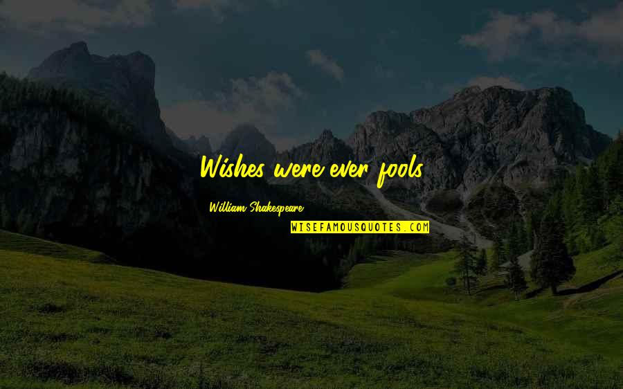 Femine Quotes By William Shakespeare: Wishes were ever fools