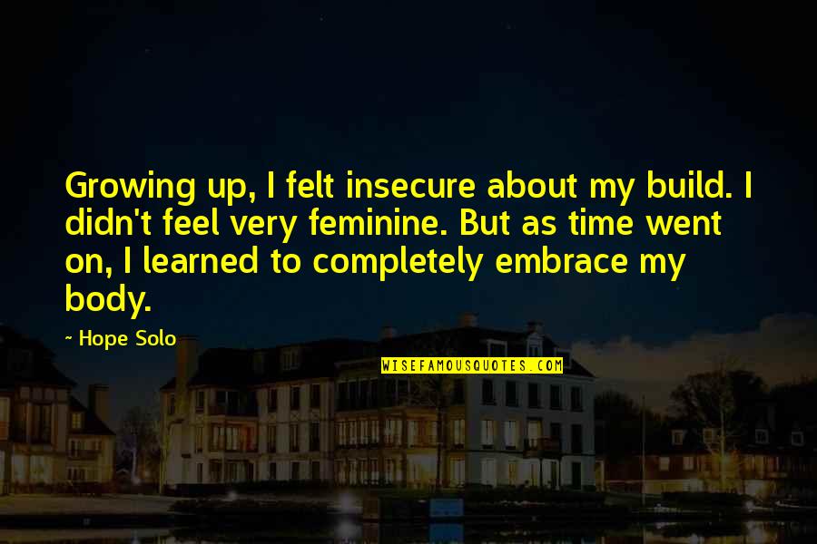 Feminine Body Quotes By Hope Solo: Growing up, I felt insecure about my build.