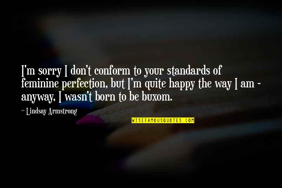 Feminine Body Quotes By Lindsay Armstrong: I'm sorry I don't conform to your standards